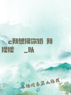 寶貝c我想摸你奶讓我揉揉電視劇