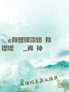 寶貝c我想摸你奶讓我揉揉電視劇