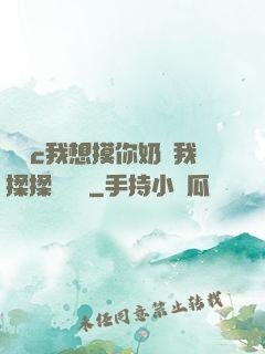 寶貝c我想摸你奶讓我揉揉電視劇
