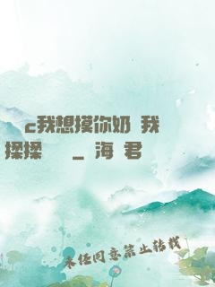 寶貝c我想摸你奶讓我揉揉電視劇
