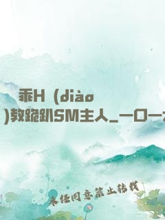 寶貝乖H調(diào)教跪趴SM主人