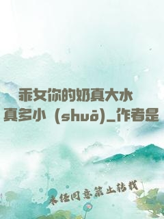 寶貝乖女你的奶真大水真多小說(shuō)