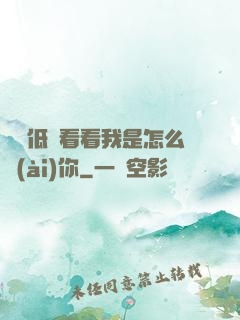 寶貝低頭看看我是怎么愛(ài)你