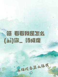 寶貝低頭看看我是怎么愛(ài)你