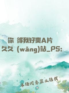 寶貝你夾得我好爽A片久久網(wǎng)站