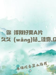 寶貝你夾得我好爽A片久久網(wǎng)站
