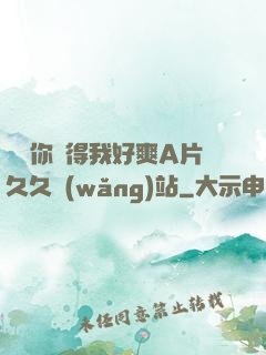 寶貝你夾得我好爽A片久久網(wǎng)站