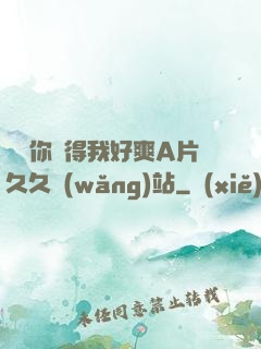 寶貝你夾得我好爽A片久久網(wǎng)站