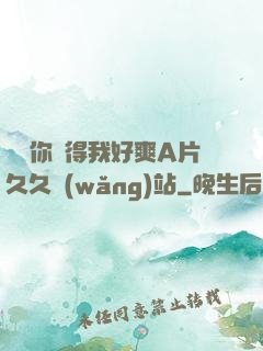 寶貝你夾得我好爽A片久久網(wǎng)站