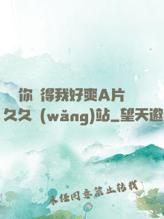寶貝你夾得我好爽A片久久網(wǎng)站