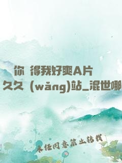 寶貝你夾得我好爽A片久久網(wǎng)站