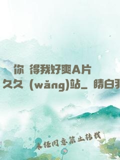 寶貝你夾得我好爽A片久久網(wǎng)站