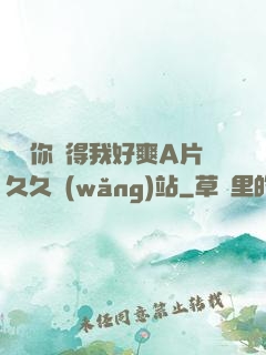 寶貝你夾得我好爽A片久久網(wǎng)站