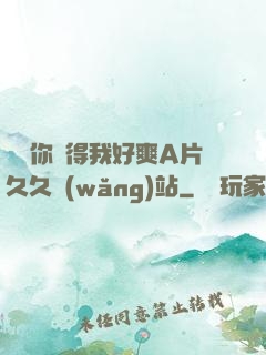 寶貝你夾得我好爽A片久久網(wǎng)站