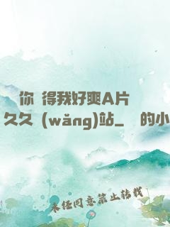 寶貝你夾得我好爽A片久久網(wǎng)站