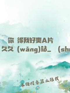 寶貝你夾得我好爽A片久久網(wǎng)站