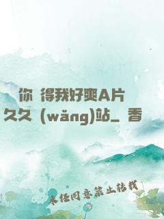 寶貝你夾得我好爽A片久久網(wǎng)站