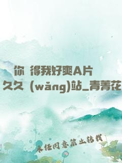 寶貝你夾得我好爽A片久久網(wǎng)站