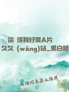 寶貝你夾得我好爽A片久久網(wǎng)站