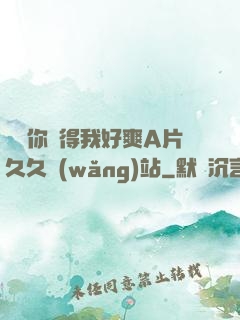 寶貝你夾得我好爽A片久久網(wǎng)站