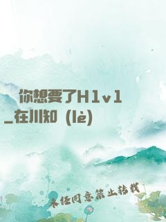 寶貝你想要了H1v1