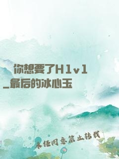 寶貝你想要了H1v1