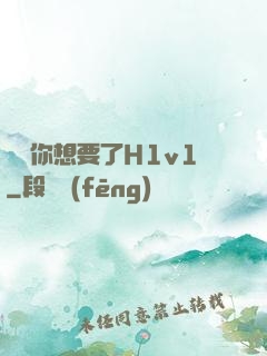 寶貝你想要了H1v1