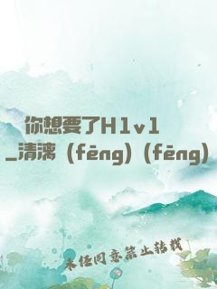 寶貝你想要了H1v1