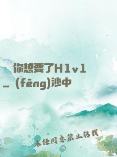 寶貝你想要了H1v1