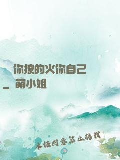 寶貝你撩的火你自己滅