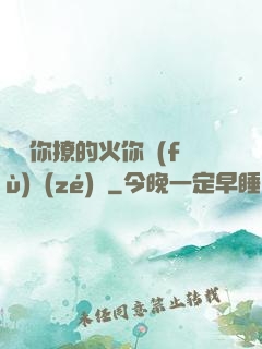 寶貝你撩的火你負(fù)責(zé)滅