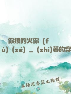 寶貝你撩的火你負(fù)責(zé)滅