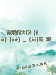 寶貝你撩的火你負(fù)責(zé)滅