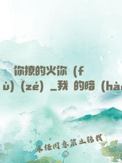 寶貝你撩的火你負(fù)責(zé)滅