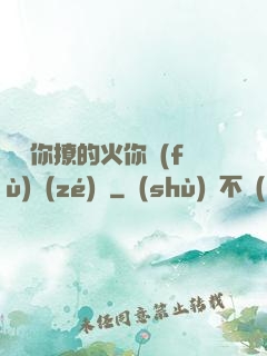 寶貝你撩的火你負(fù)責(zé)滅