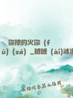 寶貝你撩的火你負(fù)責(zé)滅