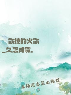 寶貝你撩的火你負責滅