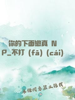 寶貝你的下面嫩真緊NP
