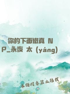 寶貝你的下面嫩真緊NP