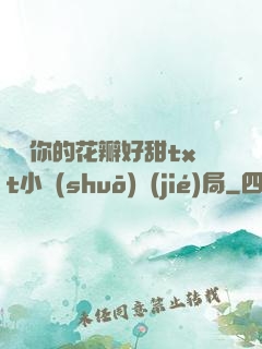 寶貝你的花瓣好甜txt小說(shuō)結(jié)局