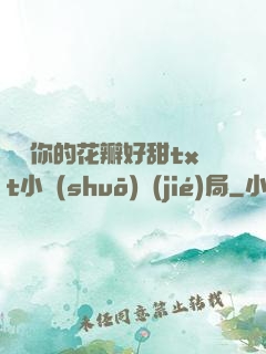 寶貝你的花瓣好甜txt小說(shuō)結(jié)局