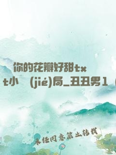 寶貝你的花瓣好甜txt小說結(jié)局