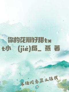 寶貝你的花瓣好甜txt小說結(jié)局