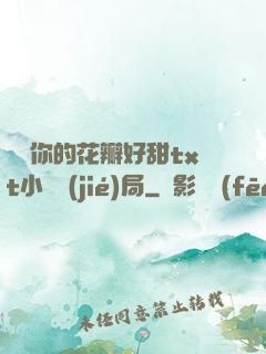 寶貝你的花瓣好甜txt小說結(jié)局
