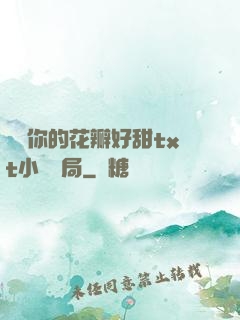 寶貝你的花瓣好甜txt小說結局