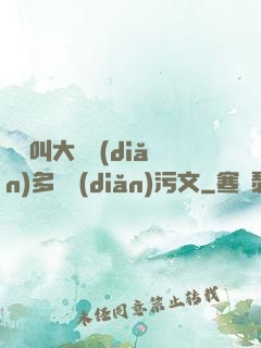 寶貝叫大聲點(diǎn)多噴點(diǎn)污文