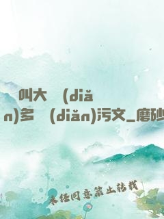 寶貝叫大聲點(diǎn)多噴點(diǎn)污文