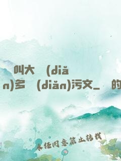 寶貝叫大聲點(diǎn)多噴點(diǎn)污文
