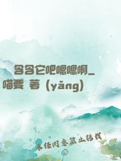 寶貝含含它吧嗯嗯啊