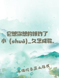 寶貝它想你想的爆炸了小說(shuō)